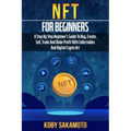 NFT for Beginners: A Step by Step Beginner's Guide to Buy, Create, Sell, Trade and Make Profit with Collectables and Digital Crypto Art