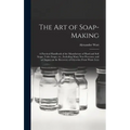 The Art of Soap-making: a Practical Handbook of the Manufacture of Hard and Soft Soaps, Toilet Soaps, Etc., Including Many New Processes, and