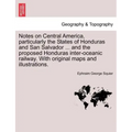 Notes on Central America, Particularly the States of Honduras and San Salvador ... and the Proposed Honduras Inter-Oceanic Railway. with Original Maps