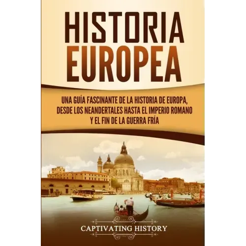 Historia Europea: Una Guía Fascinante de la Historia de Europa, desde los Neandertales hasta el Imperio Romano y el Fin de la Guerra Frí