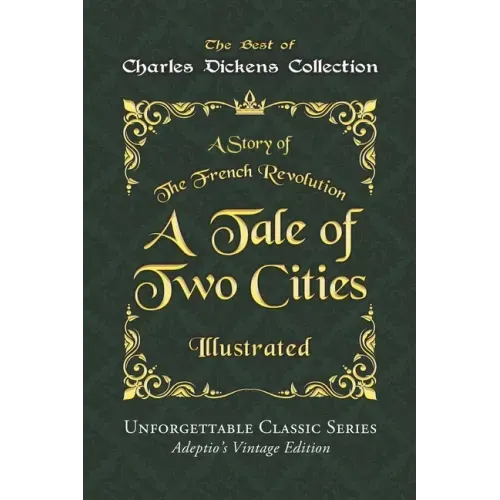 Charles Dickens Collection - A Tale of Two Cities - Illustrated: A Story of The French Revolution - Unforgettable Classic Series - Charles Dickens Col