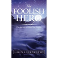 The Foolish Hero: The Journey to Create Your Destiny