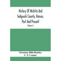 History Of Wichita And Sedgwick County, Kansas, Past And Present, Including An Account Of The Cities, Towns And Villages Of The County (Volume I)