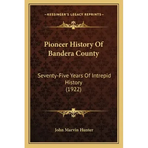 Pioneer History Of Bandera County: Seventy-Five Years Of Intrepid History (1922)