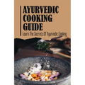 Ayurvedic Cooking Guide: Learn The Secrets Of Ayurvedic Cooking