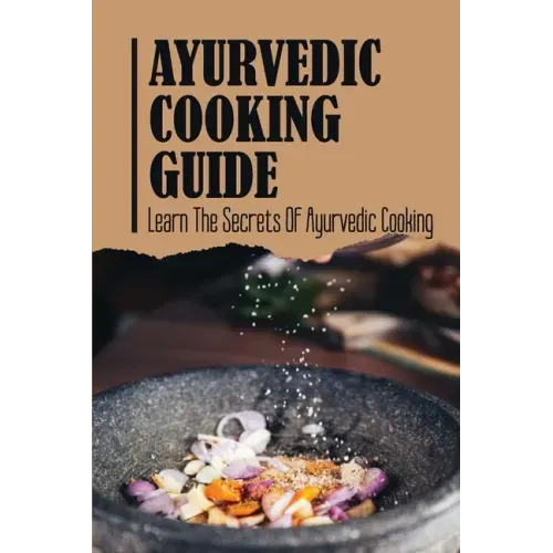 Ayurvedic Cooking Guide: Learn The Secrets Of Ayurvedic Cooking