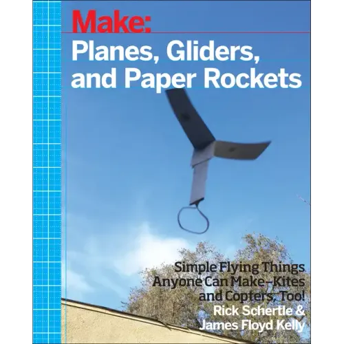 Planes, Gliders and Paper Rockets: Simple Flying Things Anyone Can Make--Kites and Copters, Too!