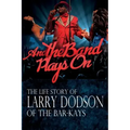 And the Band Plays On: The LIfe Story of Larry Dodson of The Bar-Kays