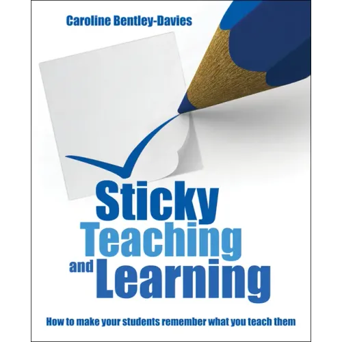 Sticky Teaching and Learning: How to Make Your Students Remember What You Teach Them