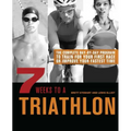 7 Weeks to a Triathlon: The Complete Day-By-Day Program to Train for Your First Race or Improve Your Fastest Time