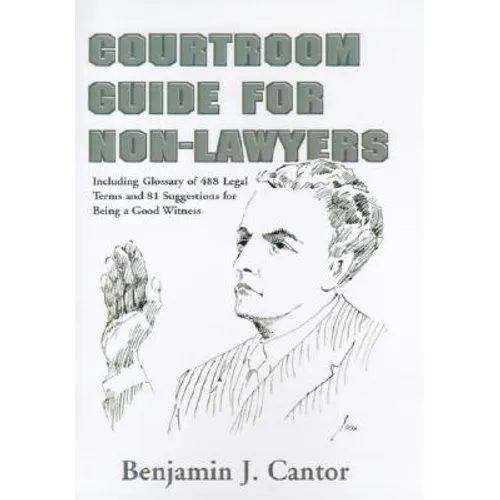 Courtroom Guide for Non-Lawyers: Including Glossary of 488 Legal Terms and 81 Suggestions for Being a Good Witness