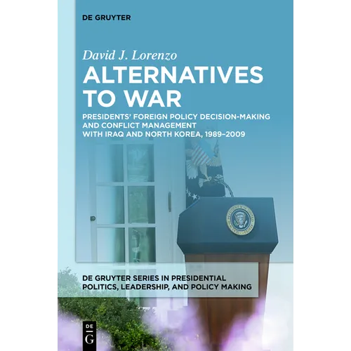 Alternatives to War: Presidents' Foreign Policy Decision-Making and Conflict Management with Iraq and North Korea, 1989-2009