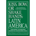 Kiss, Bow, or Shake Hands: Latin America: How to Do Business in 18 Latin American Countries