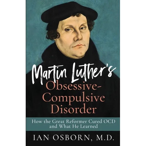 Martin Luther's Obsessive-Compulsive Disorder: How the Great Reformer Cured OCD and What He Learned