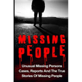 Missing People: Unusual Missing Persons Cases, Reports And True Stories Of Missing People
