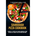 Sourdough Pizza Cookbook: 2 Books In 1: 77 Recipes (x2) To Make Sourdough At Home And Bake Soft Crunchy Pizza For Friends And Family
