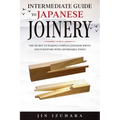 Intermediate Guide to Japanese Joinery: The Secret to Making Complex Japanese Joints and Furniture Using Affordable Tools