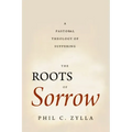 The Roots of Sorrow: A Pastoral Theology of Suffering