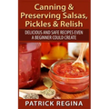 Canning & Preserving Salsas, Pickles & Relish: Delicious and Safe Recipes Even a Beginner Could Create