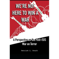 We're Not Here to Win a War: A Perspective on the Post-ISIS War on Terror