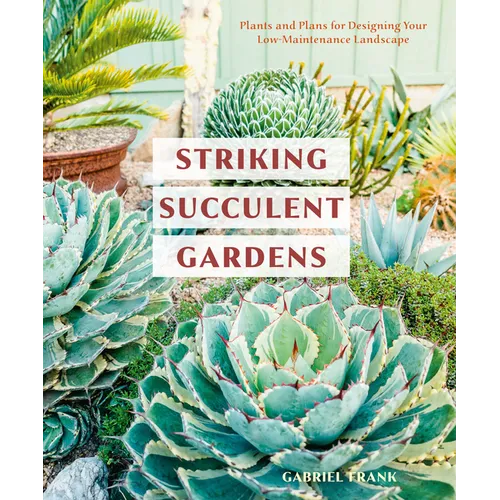 Striking Succulent Gardens: Plants and Plans for Designing Your Low-Maintenance Landscape [A Gardening Book]