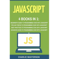 JavaScript: 4 Books in 1: Beginner's Guide + Tips and Tricks + Best Practices + Advanced Guide to Programming Code with JavaScript