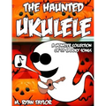 The Haunted Ukulele: A Monster Collection of 59 Spooky Songs: Covering Disasters, Murder Ballads, Gruesome Tongue Twisters, Ghostly Rags, D