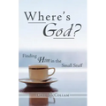 Where's God?: Finding Him in the Small Stuff