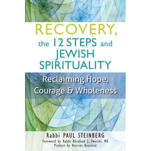 Recovery, the 12 Steps and Jewish Spirituality: Reclaiming Hope, Courage & Wholeness