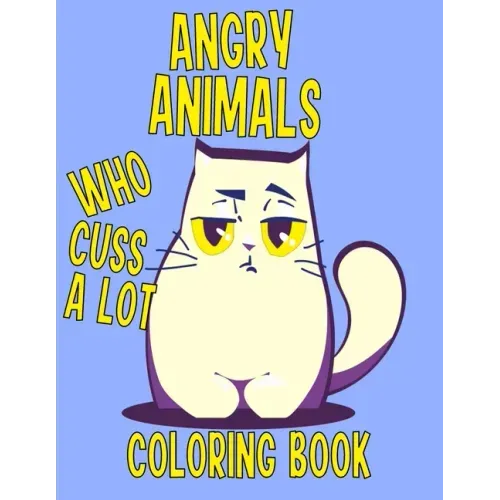 Angry Animals Who Cuss A Lot Coloring Book: Perfect Adult Coloring Book With Swear Words & Cute Critters for Men or Women for Relaxation And Stress Re
