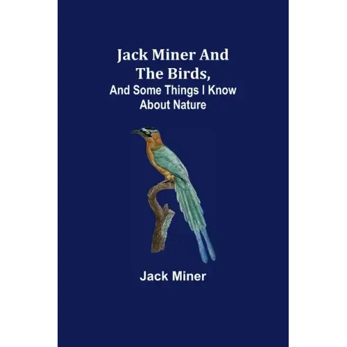 Jack Miner and the Birds, and Some Things I Know about Nature