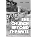 The Church Beyond the Wall: Life and Ministry in the Former East Germany