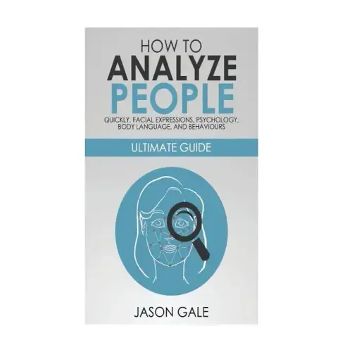 How to Analyze People Quickly, Facial Expressions, Psychology, Body Language, And Behaviors: Ultimate Guide