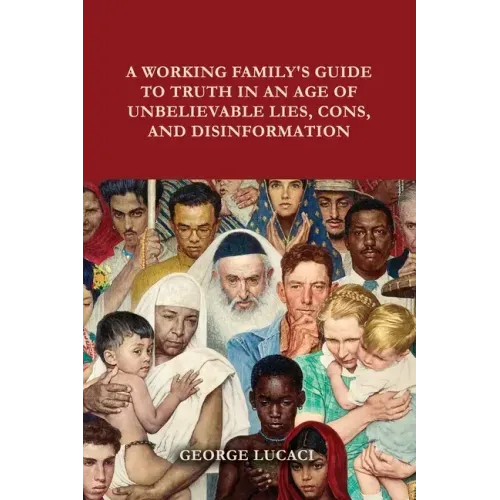A Working Family's Guide to Truth in an Age of Unbelievable Lies, Cons, and Disinformation