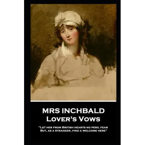 Mrs Inchbald - Lover's Vows: Let her from British hearts no peril fear but, as a stranger, find a welcome here''