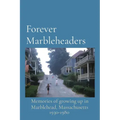 Forever Marbleheaders: Memories of growing up in Marblehead, Massachusetts