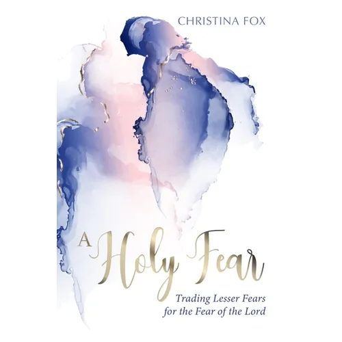 A Holy Fear: Trading Lesser Fears for the Fear of the Lord
