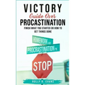 Victory Guide Over Procrastination: Finish What You Started Or How To Get Things Done