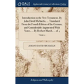 Introduction to the New Testament. By John David Michaelis, ... Translated From the Fourth Edition of the German, and Considerably Augmented With Note