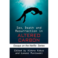 Sex, Death and Resurrection in Altered Carbon: Essays on the Netflix Series