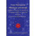 The Two Monopole Particle Universe: A Radical Logical Alternative to the Standard Model of the Atom, the Big Bang and Cosmic Inflation Models
