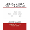 The Complete Book of Paleo-Hebrew: Part 1, The Alphabet: Volume 4, Travis Wayne Goodsell's New Theory