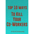 Top 10 Ways To Kill Your Co-Workers