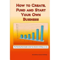 How to Create, Fund and Start Your Own Business