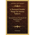 A Thousand Notable Things on Various Subjects: Disclosed from the Secrets of Nature and Art (1815)