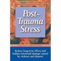 Post-Trauma Stress: Reduce Long-Term Effects and Hidden Emotional Damage Caused by Violence and Disaster