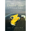 The Dismal State of the Great Lakes: An Ecologist's Analysis of Why It Happened, and How to Fix the Mess We Have Made.