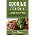 Cooking For One: Cooking For One Cookbook Loaded With Delicious, Healthy, Budget Friendly Recipes For You