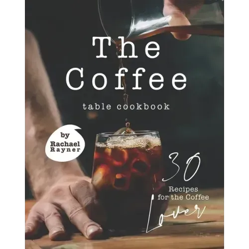 The Coffee Table Cookbook: 30 Recipes for the Coffee Lover