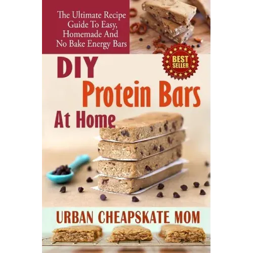 DIY Protein Bars At Home: The Ultimate Guide To Easy, Homemade, And No Bake Energy Bars
